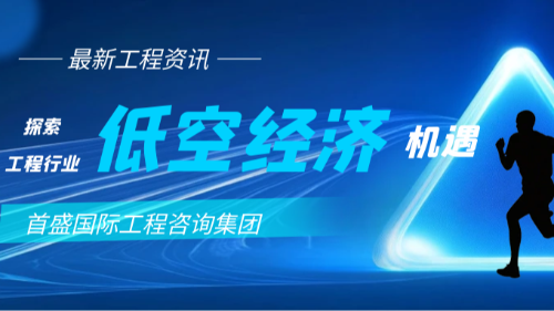 首盛国际工程资讯浅谈，建筑工程企业如何布局低空经济？