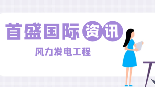 首盛国际工程资讯，风力发电工程：绿色能源背后的技术攻坚与首盛国际的专业力量